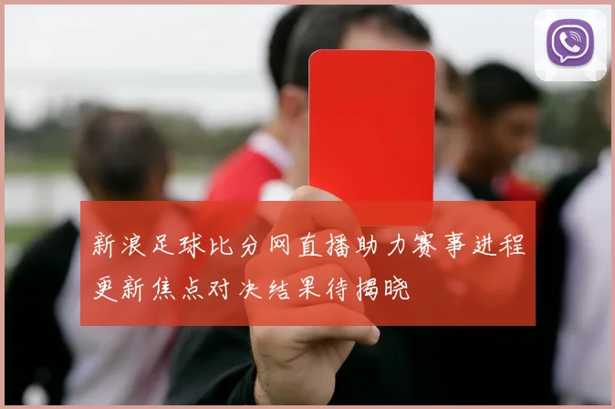 新浪足球比分网直播助力赛事进程更新焦点对决结果待揭晓
