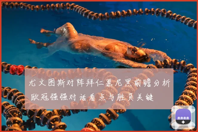 尤文图斯对阵拜仁慕尼黑前瞻分析 欧冠强强对话看点与胜负关键