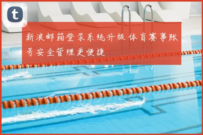 新浪邮箱登录系统升级 体育赛事账号安全管理更便捷