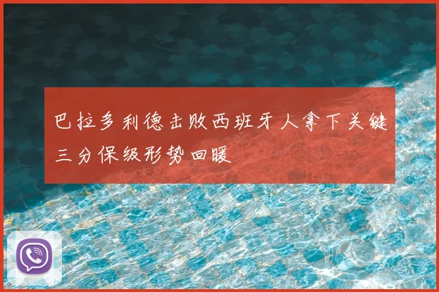 巴拉多利德击败西班牙人拿下关键三分保级形势回暖